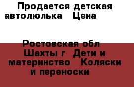 Продается детская автолюлька › Цена ­ 2 500 - Ростовская обл., Шахты г. Дети и материнство » Коляски и переноски   